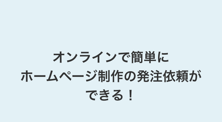 オンラインで簡単に
ホームページ制作の発注依頼ができる！
