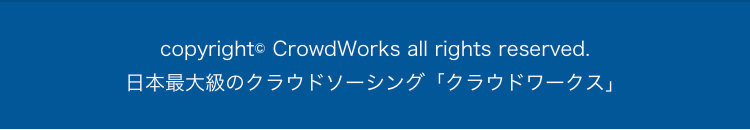 copyright (c) CrowdWorks all rights reserved.
日本最大級のクラウドソーシング「クラウドワークス」