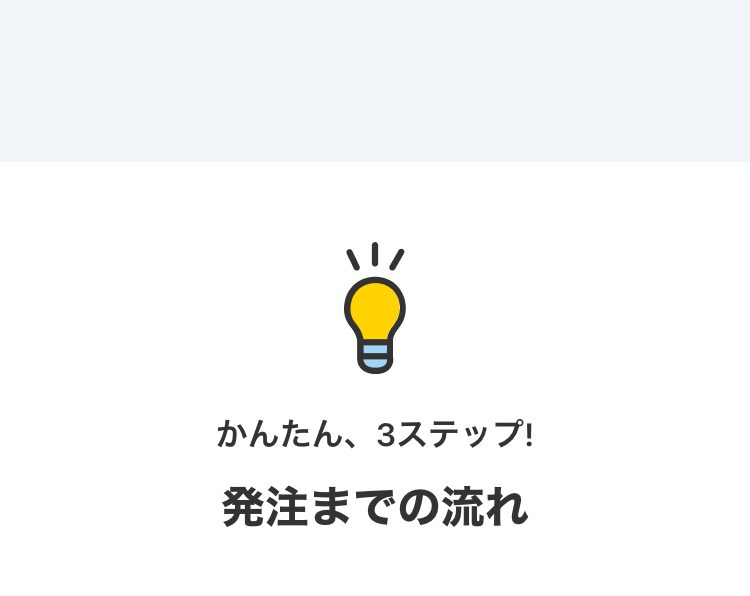 かんたん、3ステップ!
発注までの流れ