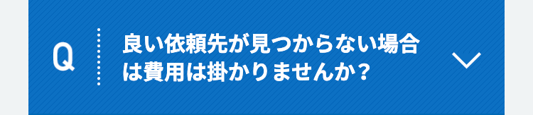 Q良い依頼先が見つからない場合は、費用は掛かりませんか？