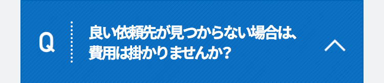 Q良い依頼先が見つからない場合は、費用は掛かりませんか？
