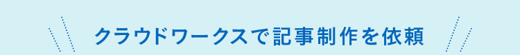 クラウドワークスで記事制作を依頼