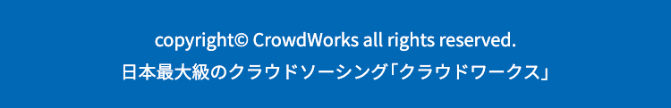 copyright© CrowdWorks all rights reserved.
日本最大級のクラウドソーシング「クラウドワークス」