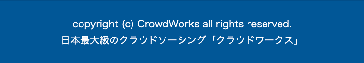 copyright (c) CrowdWorks all rights reserved. 
日本最大級のクラウドソーシング「クラウドワークス」